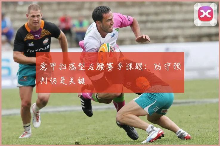 意甲扫荡型后腰赛季课题:防守预判仍是关键