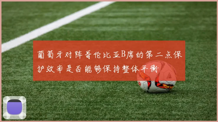 葡萄牙对阵哥伦比亚B席的第二点保护效率是否能够保持整体平衡