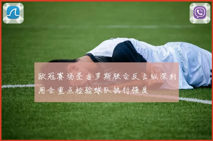 欧冠赛场圣吉罗斯联合反击纵深利用会重点检验球队执行强度