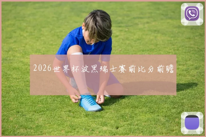 2026世界杯波黑瑞士赛前比分前瞻