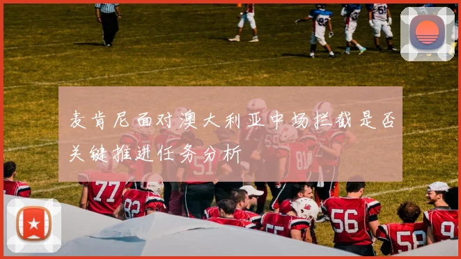 麦肯尼面对澳大利亚中场拦截是否关键推进任务分析