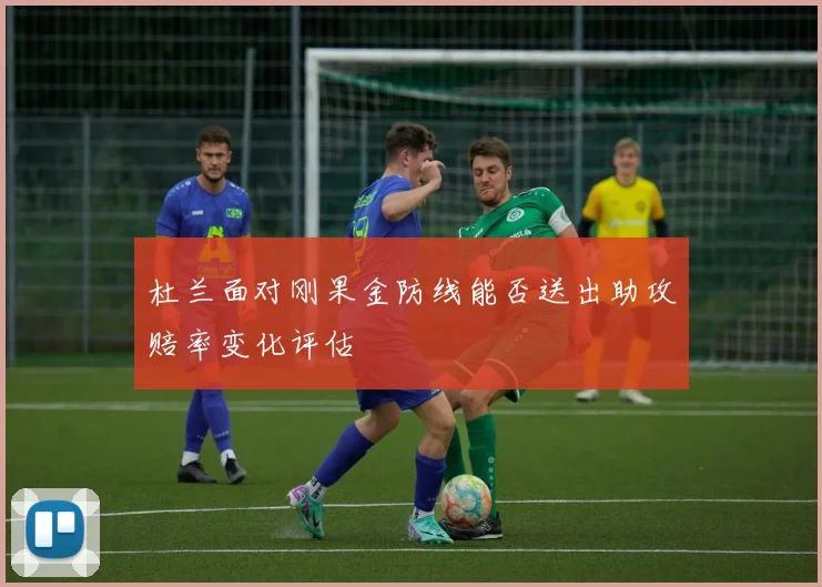 杜兰面对刚果金防线能否送出助攻赔率变化评估