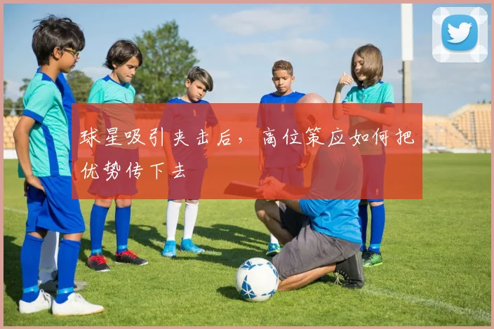 球星吸引夹击后，高位策应如何把优势传下去