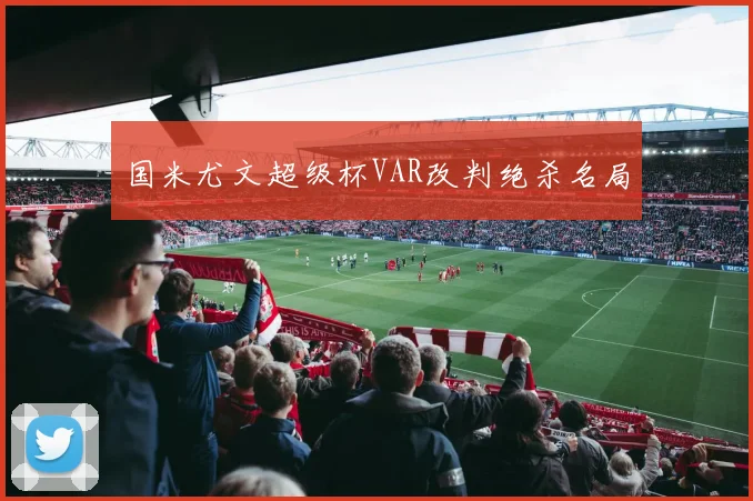 国米尤文超级杯VAR改判绝杀名局