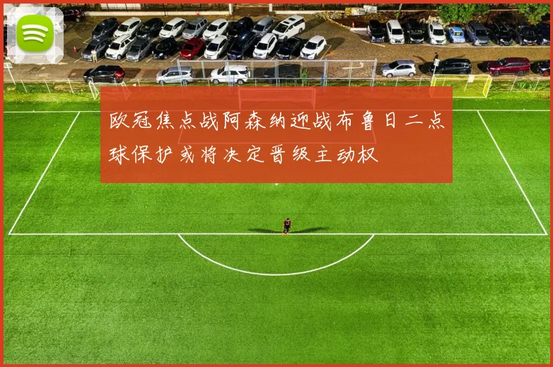 欧冠焦点战阿森纳迎战布鲁日二点球保护或将决定晋级主动权
