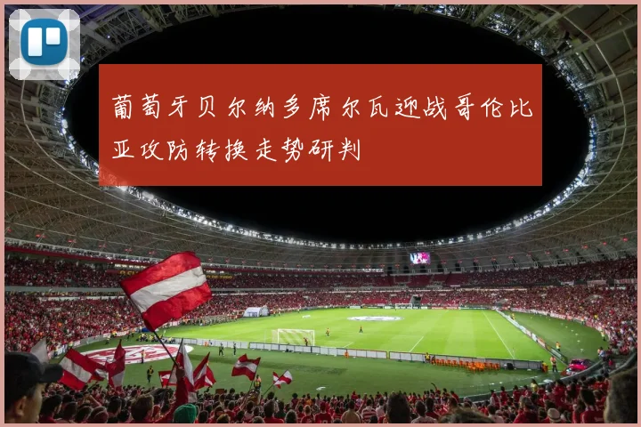 葡萄牙贝尔纳多席尔瓦迎战哥伦比亚攻防转换走势研判