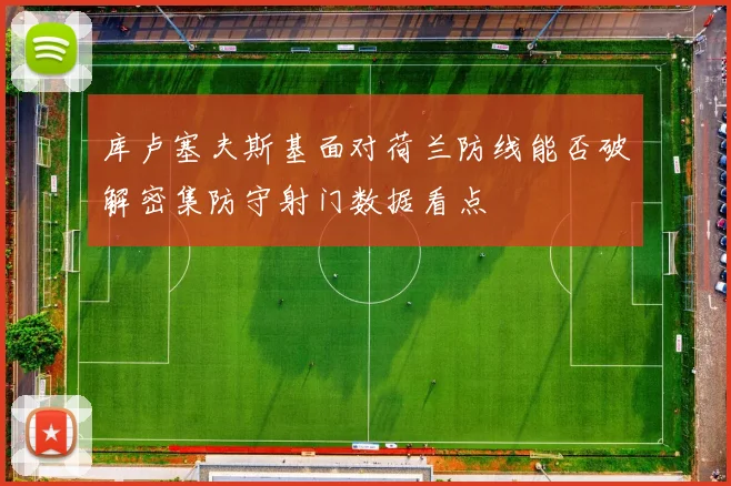 库卢塞夫斯基面对荷兰防线能否破解密集防守射门数据看点