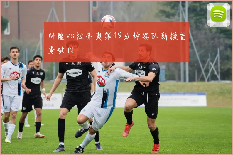 科隆vs拉齐奥第49分钟客队新援首秀破门