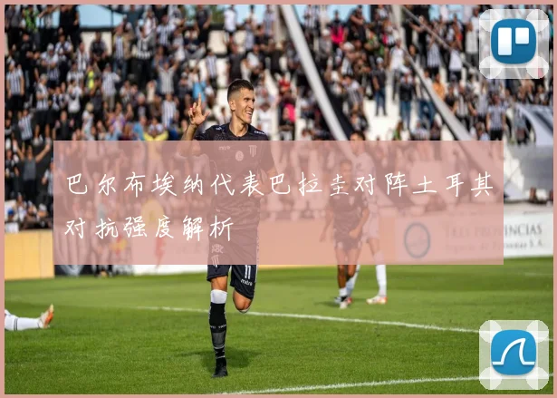 巴尔布埃纳代表巴拉圭对阵土耳其对抗强度解析