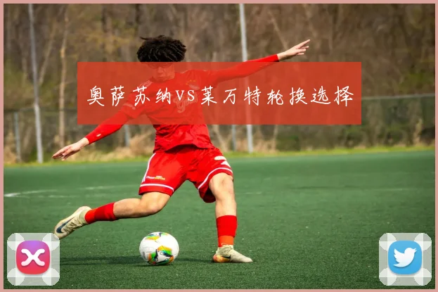 奥萨苏纳vs莱万特轮换选择