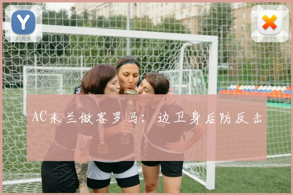 AC米兰做客罗马：边卫身后防反击