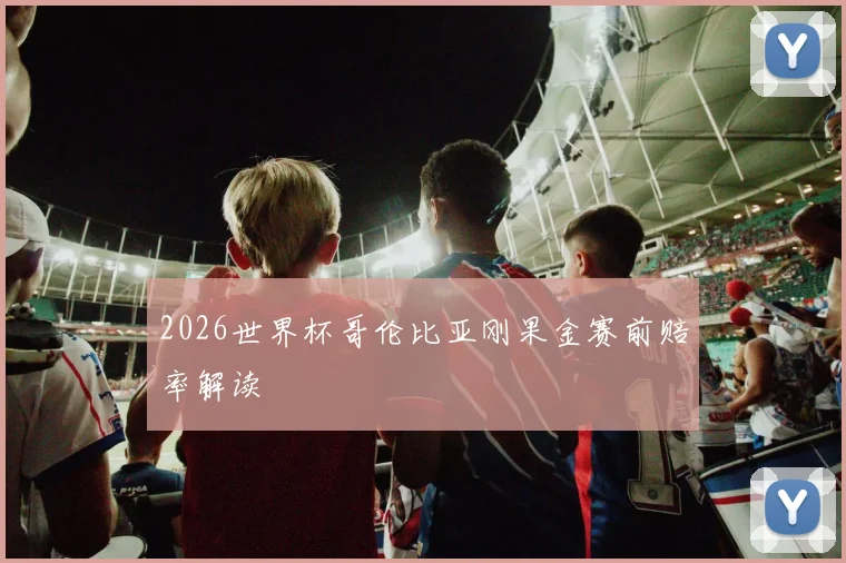 2026世界杯哥伦比亚刚果金赛前赔率解读