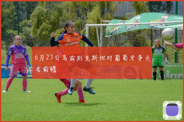 6月23日乌兹别克斯坦对葡萄牙争头名前瞻