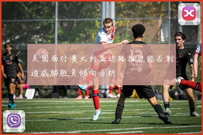 美国面对澳大利亚边路推进能否制造威胁胜负倾向分析