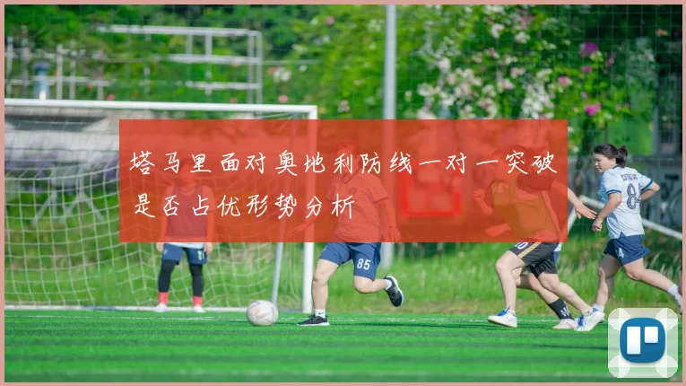 塔马里面对奥地利防线一对一突破是否占优形势分析