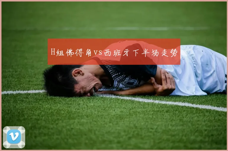 H组佛得角vs西班牙下半场走势