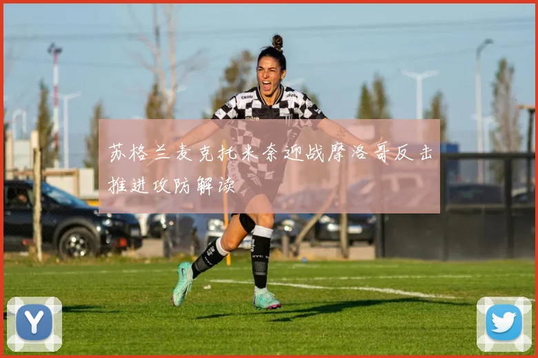 苏格兰麦克托米奈迎战摩洛哥反击推进攻防解读