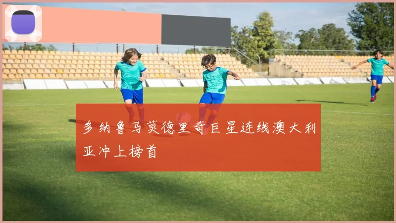 多纳鲁马莫德里奇巨星连线澳大利亚冲上榜首