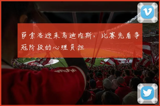 萨索洛迎来乌迪内斯，比赛先看争冠阶段的心理负担