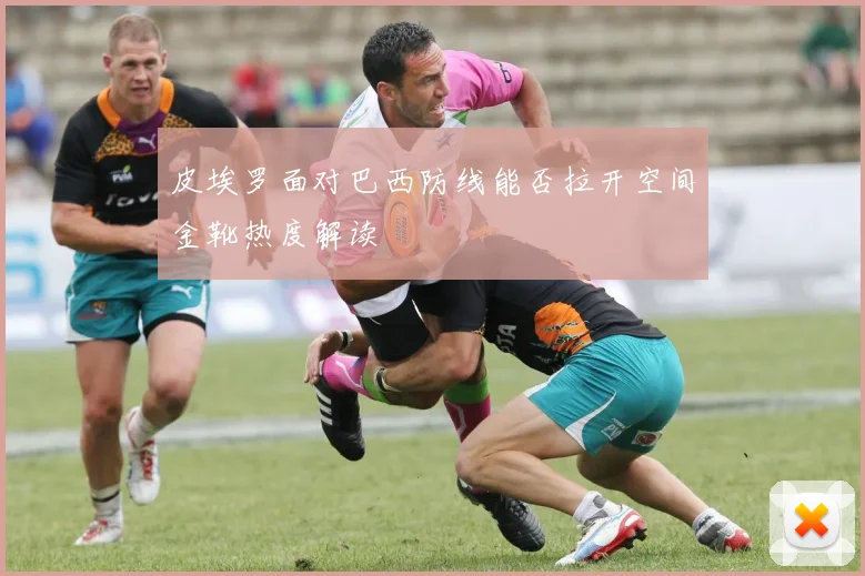 皮埃罗面对巴西防线能否拉开空间金靴热度解读