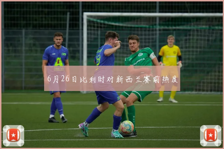 6月26日比利时对新西兰赛前热度