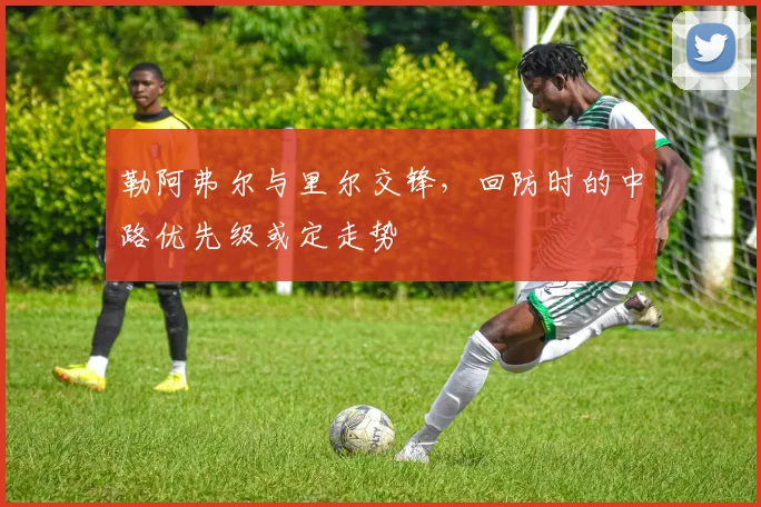 勒阿弗尔与里尔交锋，回防时的中路优先级或定走势