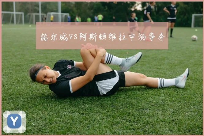 赫尔城vs阿斯顿维拉中场争夺