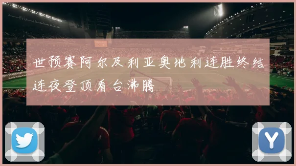 世预赛阿尔及利亚奥地利连胜终结连夜登顶看台沸腾