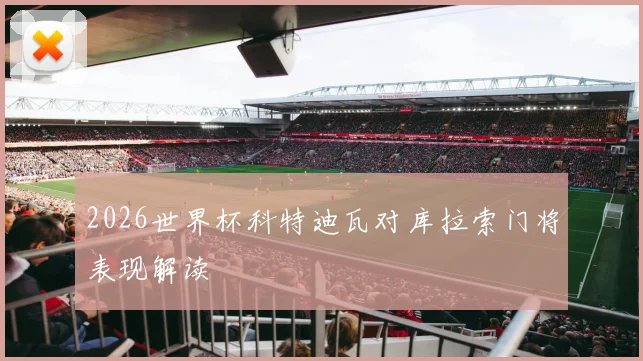 2026世界杯科特迪瓦对库拉索门将表现解读