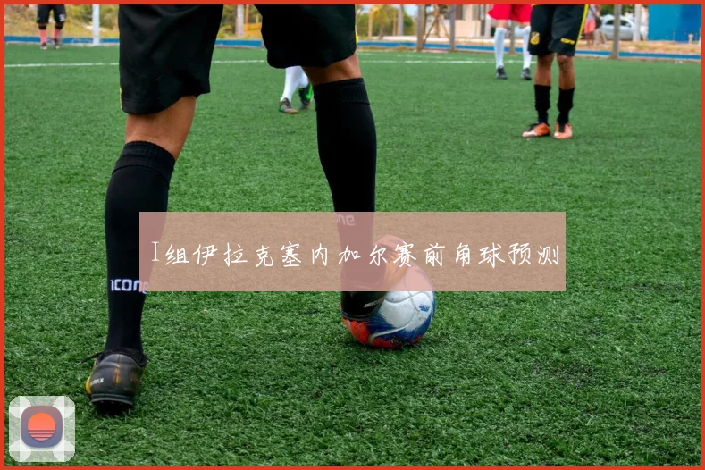 I组伊拉克塞内加尔赛前角球预测